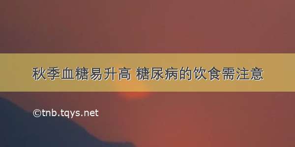 秋季血糖易升高 糖尿病的饮食需注意