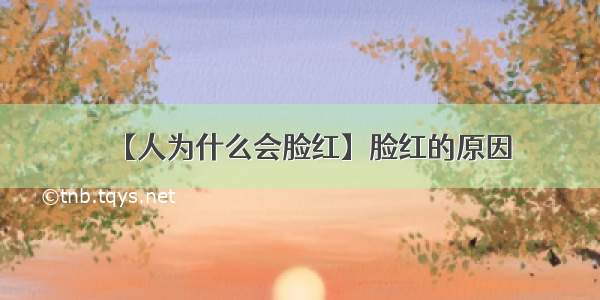 【人为什么会脸红】脸红的原因