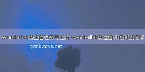 wonderlab益生菌功效与主治 wonderlab益生菌小孩可以吃吗