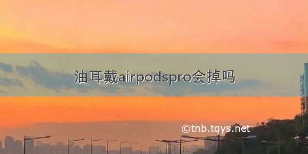 油耳戴airpodspro会掉吗