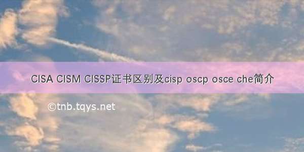 CISA CISM CISSP证书区别及cisp oscp osce che简介
