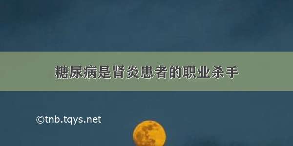 糖尿病是肾炎患者的职业杀手