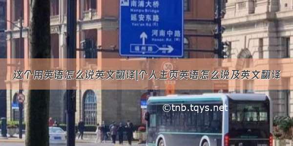 这个用英语怎么说英文翻译|个人主页英语怎么说及英文翻译