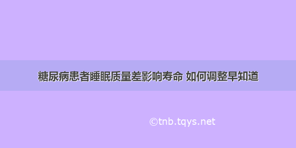 糖尿病患者睡眠质量差影响寿命 如何调整早知道