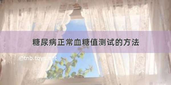 糖尿病正常血糖值测试的方法