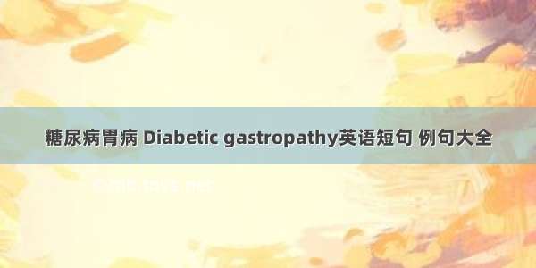 糖尿病胃病 Diabetic gastropathy英语短句 例句大全