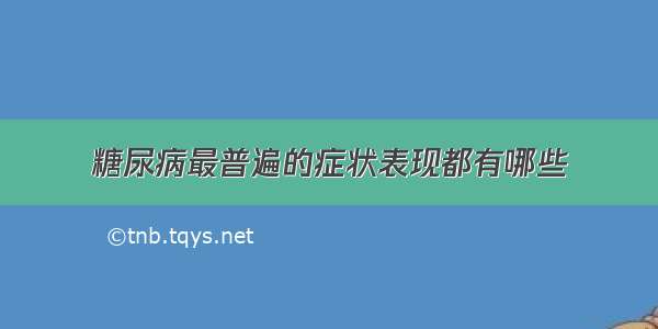 糖尿病最普遍的症状表现都有哪些