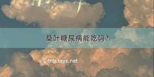 桑叶糖尿病能吃吗？