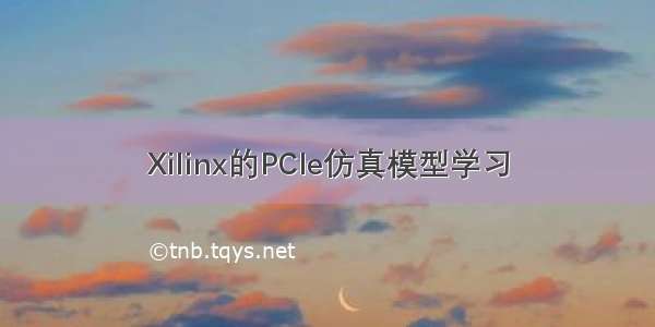 Xilinx的PCIe仿真模型学习