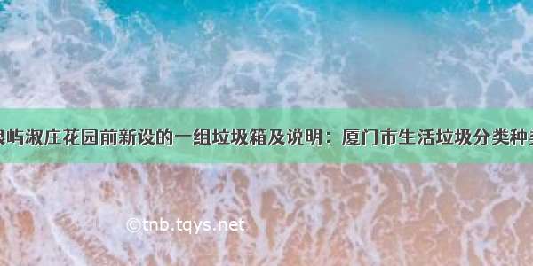 下面是在鼓浪屿淑庄花园前新设的一组垃圾箱及说明：厦门市生活垃圾分类种类可回收垃圾