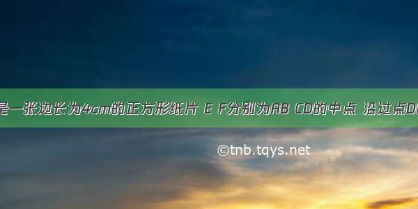 如图 ABCD是一张边长为4cm的正方形纸片 E F分别为AB CD的中点 沿过点D的折痕将A?