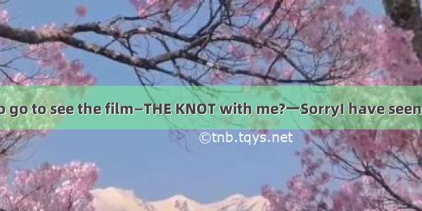 一Would you like to go to see the film—THE KNOT with me?一SorryI have seen it． A though B．u