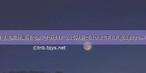 如图所示 O是矩形对角线交点 过O作EF⊥AC分别交AD BC于E F 若AB=2cm BC=4cm 则