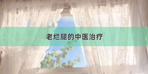 老烂腿的中医治疗