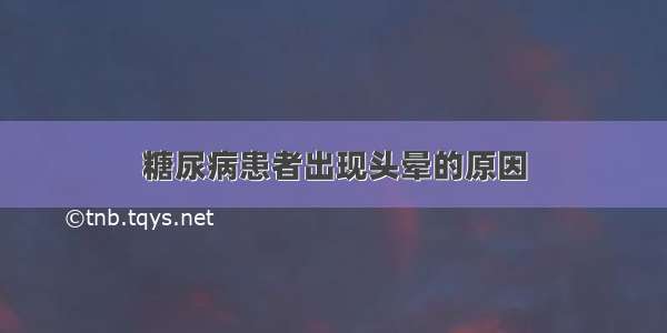 糖尿病患者出现头晕的原因