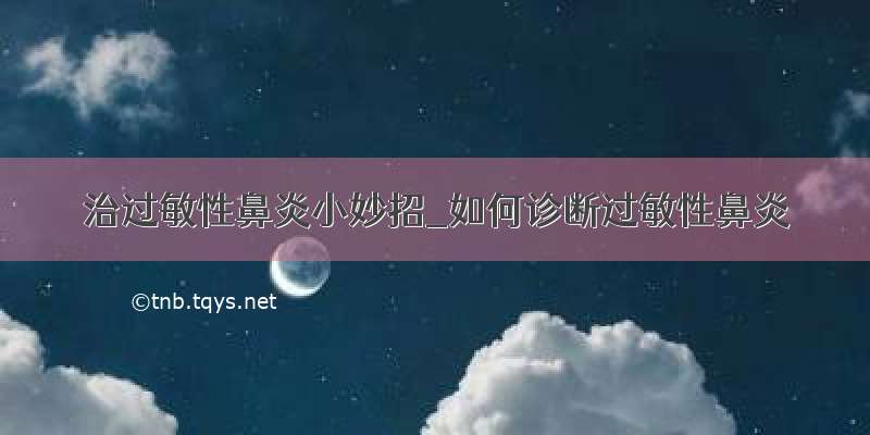 治过敏性鼻炎小妙招_如何诊断过敏性鼻炎