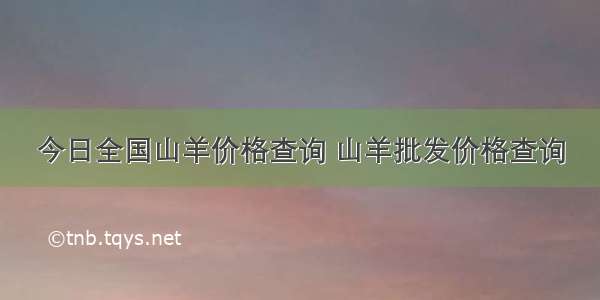 今日全国山羊价格查询 山羊批发价格查询