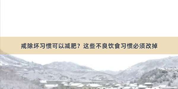 戒除坏习惯可以减肥？这些不良饮食习惯必须改掉