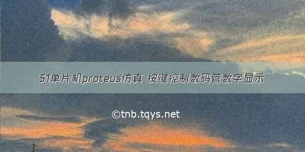 51单片机proteus仿真 按键控制数码管数字显示