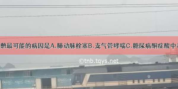 该患者目前喘憋最可能的病因是A.肺动脉栓塞B.支气管哮喘C.糖尿病酮症酸中毒D.急性心肌