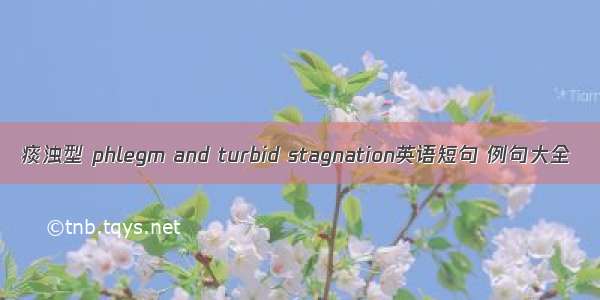 痰浊型 phlegm and turbid stagnation英语短句 例句大全