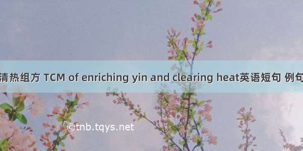 养阴清热组方 TCM of enriching yin and clearing heat英语短句 例句大全