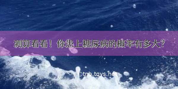 测算看看！你患上糖尿病的概率有多大？