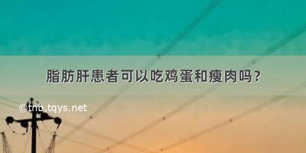 脂肪肝患者可以吃鸡蛋和瘦肉吗？