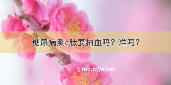 糖尿病测c肽要抽血吗？准吗？