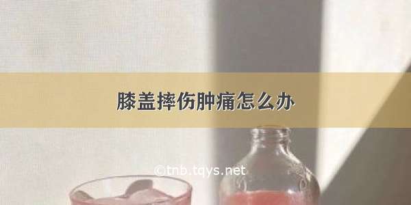 膝盖摔伤肿痛怎么办