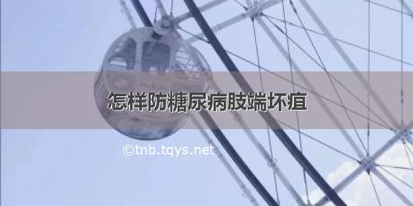 怎样防糖尿病肢端坏疽