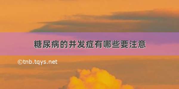 糖尿病的并发症有哪些要注意