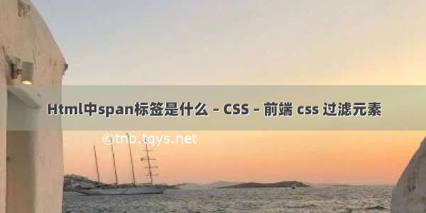 Html中span标签是什么 – CSS – 前端 css 过滤元素