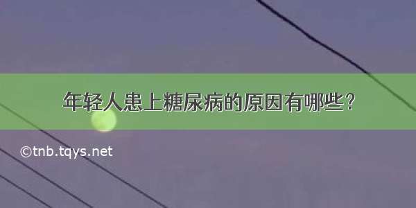 年轻人患上糖尿病的原因有哪些？