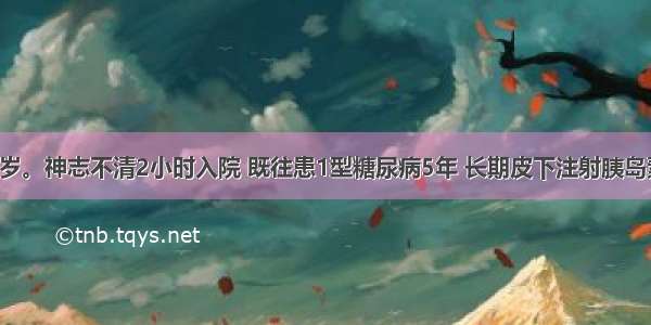 患者男 20岁。神志不清2小时入院 既往患1型糖尿病5年 长期皮下注射胰岛素 近3天因