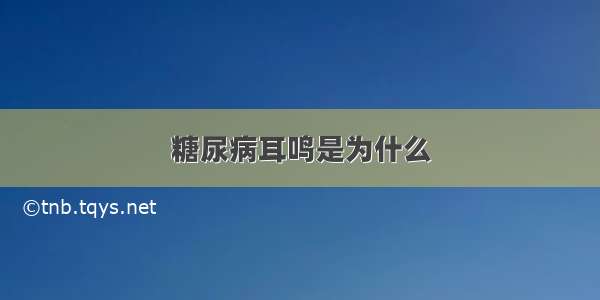 糖尿病耳鸣是为什么