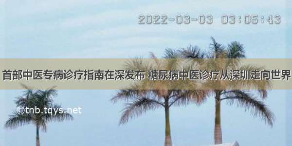 首部中医专病诊疗指南在深发布 糖尿病中医诊疗从深圳走向世界