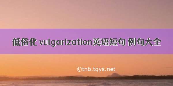 低俗化 vulgarization英语短句 例句大全