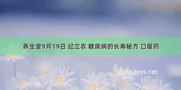 养生堂9月19日 纪立农 糖尿病的长寿秘方 口服药