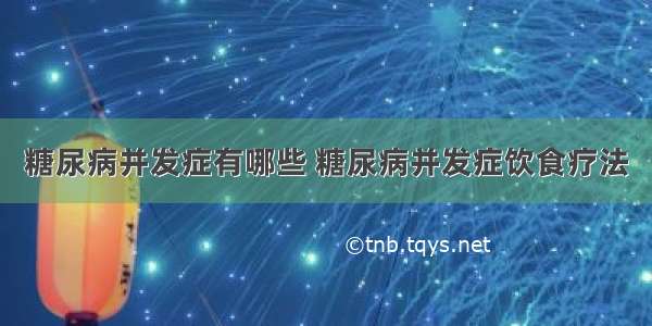 糖尿病并发症有哪些 糖尿病并发症饮食疗法