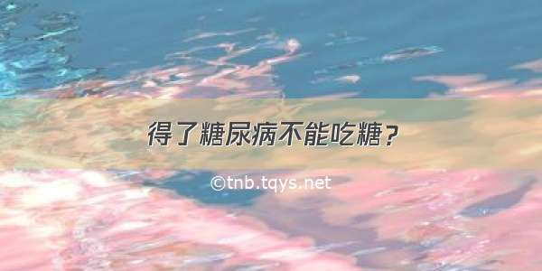 得了糖尿病不能吃糖？