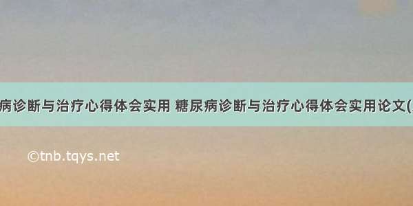 糖尿病诊断与治疗心得体会实用 糖尿病诊断与治疗心得体会实用论文(八篇)