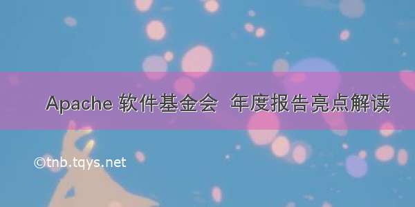 ​Apache 软件基金会  年度报告亮点解读