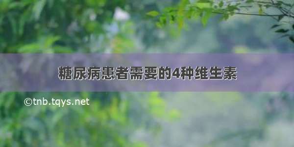 糖尿病患者需要的4种维生素