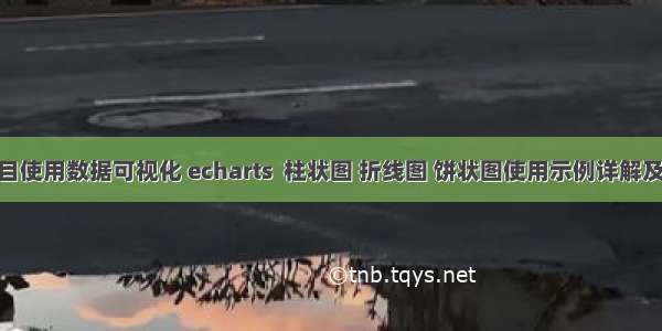 在vue项目使用数据可视化 echarts  柱状图 折线图 饼状图使用示例详解及属性详解