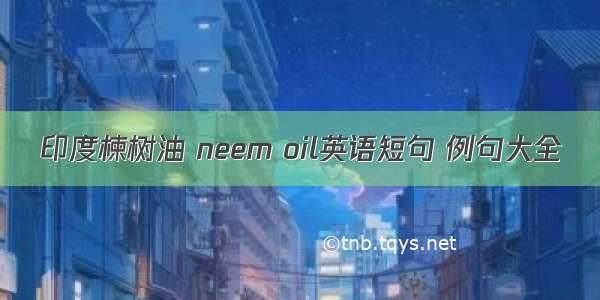 印度楝树油 neem oil英语短句 例句大全