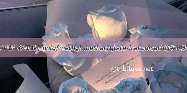 聚(甲基丙烯酸甲酯-衣康酸) poly(methyl methacrylate-itaconicacid)英语短句 例句大全