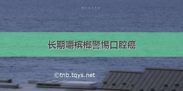 长期嚼槟榔警惕口腔癌