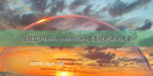 珐菲亚 Pfaffia paniculata英语短句 例句大全