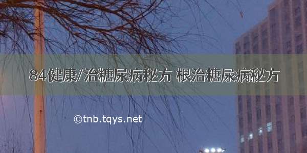 84健康/治糖尿病秘方 根治糖尿病秘方